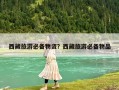 西藏旅游必備物資？西藏旅游必備物品
