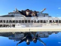 男生去西藏旅游需要帶什么必需品？男人想去西藏的心理