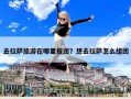 去拉薩旅游在哪里報(bào)團(tuán)？想去拉薩怎么組團(tuán)