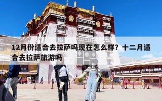12月份適合去拉薩嗎現在怎么樣？十二月適合去拉薩旅游嗎