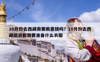 10月份去西藏需要戴墨鏡嗎？10月份去西藏旅游都需要準備什么衣服