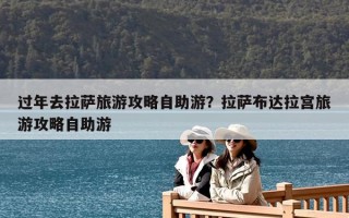 過年去拉薩旅游攻略自助游？拉薩布達(dá)拉宮旅游攻略自助游