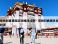 鄭州到西藏旅游攻略路線圖？鄭州到西藏多長(zhǎng)時(shí)間