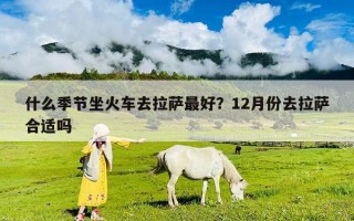 什么季節(jié)坐火車去拉薩最好？12月份去拉薩合適嗎