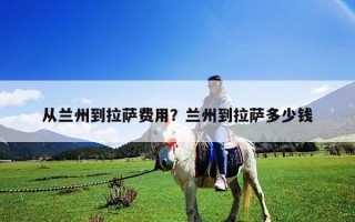 從蘭州到拉薩費(fèi)用？蘭州到拉薩多少錢(qián)
