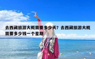去西藏旅游大概需要多少天？去西藏旅游大概需要多少錢一個星期