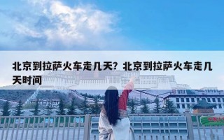 北京到拉薩火車走幾天？北京到拉薩火車走幾天時(shí)間
