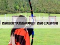西藏旅游7天線路有哪些？西藏七天游攻略