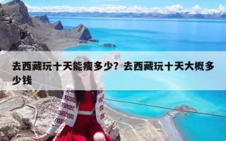 去西藏玩十天能瘦多少？去西藏玩十天大概多少錢