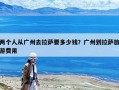 兩個人從廣州去拉薩要多少錢？廣州到拉薩旅游費用