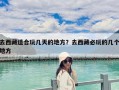 去西藏適合玩幾天的地方？去西藏必玩的幾個(gè)地方