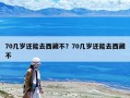 70幾歲還能去西藏不？70幾歲還能去西藏不