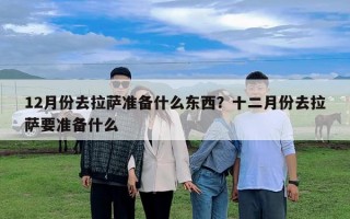 12月份去拉薩準(zhǔn)備什么東西？十二月份去拉薩要準(zhǔn)備什么
