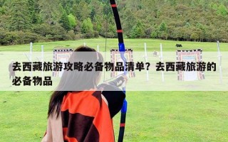 去西藏旅游攻略必備物品清單？去西藏旅游的必備物品