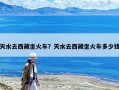 天水去西藏坐火車？天水去西藏坐火車多少錢