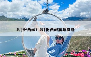 5月份西藏？5月份西藏旅游攻略