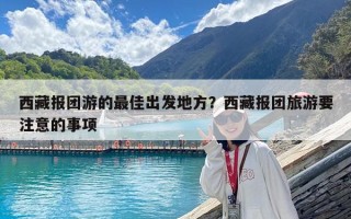 西藏報團游的最佳出發地方？西藏報團旅游要注意的事項