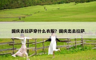 國慶去拉薩穿什么衣服？國慶出去拉薩