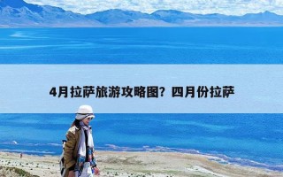 4月拉薩旅游攻略圖？四月份拉薩