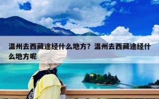 溫州去西藏途經什么地方？溫州去西藏途經什么地方呢