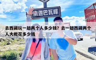 去西藏玩一趟兩個人多少錢？去一趟西藏兩個人大概花多少錢