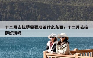 十二月去拉薩需要準備什么東西？十二月去拉薩好玩嗎