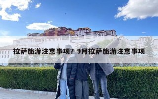 拉薩旅游注意事項(xiàng)？9月拉薩旅游注意事項(xiàng)