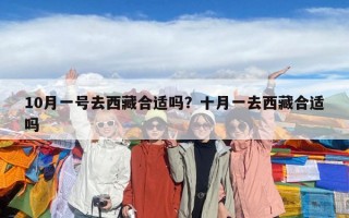 10月一號去西藏合適嗎？十月一去西藏合適嗎
