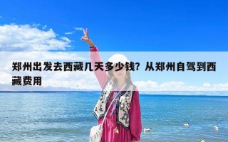 鄭州出發去西藏幾天多少錢？從鄭州自駕到西藏費用