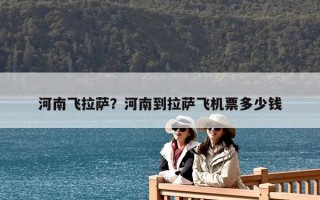 河南飛拉薩？河南到拉薩飛機(jī)票多少錢(qián)