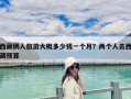 西藏倆人旅游大概多少錢一個月？兩個人去西藏預算