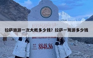 拉薩旅游一次大概多少錢？拉薩一周游多少錢