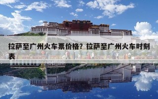 拉薩至廣州火車票價(jià)格？拉薩至廣州火車時(shí)刻表