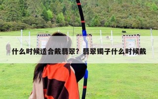 什么時候適合戴翡翠？翡翠鐲子什么時候戴
