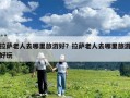 拉薩老人去哪里旅游好？拉薩老人去哪里旅游好玩