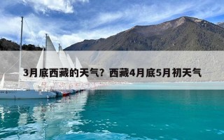 3月底西藏的天氣？西藏4月底5月初天氣