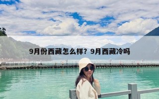 9月份西藏怎么樣？9月西藏冷嗎