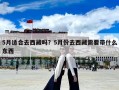 5月適合去西藏嗎？5月份去西藏需要帶什么東西