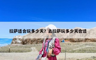 拉薩適合玩多少天？去拉薩玩多少天合適