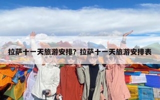拉薩十一天旅游安排？拉薩十一天旅游安排表