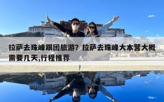 拉薩去珠峰跟團旅游？拉薩去珠峰大本營大概需要幾天,行程推薦
