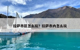 拉薩市區怎么玩？拉薩市內怎么玩