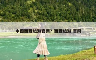 中國西藏旅游官網(wǎng)？西藏旅游 官網(wǎng)