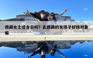 西藏女士適合去嗎？去西藏的女孩子好找對象嘛