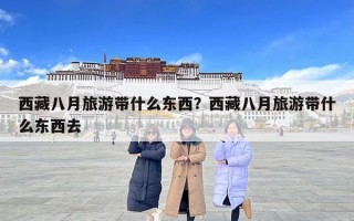 西藏八月旅游帶什么東西？西藏八月旅游帶什么東西去