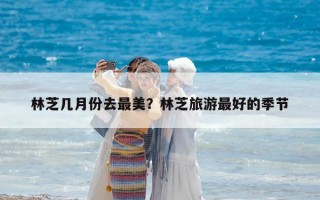 林芝幾月份去最美？林芝旅游最好的季節
