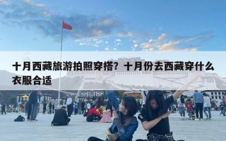 十月西藏旅游拍照穿搭？十月份去西藏穿什么衣服合適