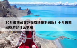 10月去西藏穿沖鋒衣還是羽絨服？十月份西藏旅游穿什么衣服