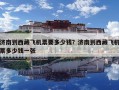 濟南到西藏飛機票要多少錢？濟南到西藏飛機票多少錢一張