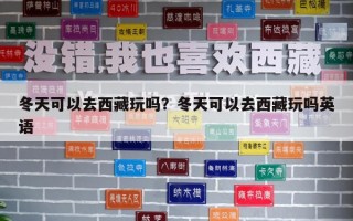 冬天可以去西藏玩嗎？冬天可以去西藏玩嗎英語